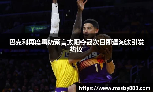 巴克利再度毒奶预言太阳夺冠次日即遭淘汰引发热议