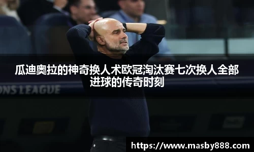 瓜迪奥拉的神奇换人术欧冠淘汰赛七次换人全部进球的传奇时刻