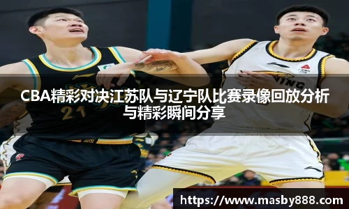 CBA精彩对决江苏队与辽宁队比赛录像回放分析与精彩瞬间分享