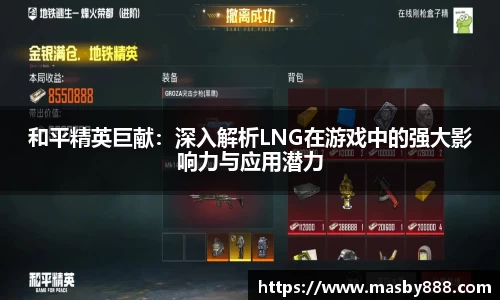 和平精英巨献：深入解析LNG在游戏中的强大影响力与应用潜力